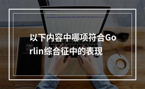 以下内容中哪项符合Gorlin综合征中的表现