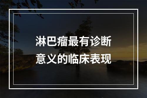 淋巴瘤最有诊断意义的临床表现