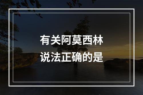 有关阿莫西林说法正确的是