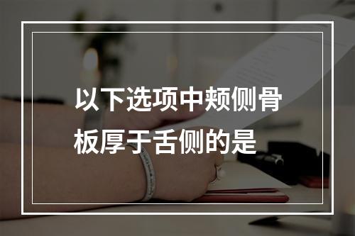 以下选项中颊侧骨板厚于舌侧的是