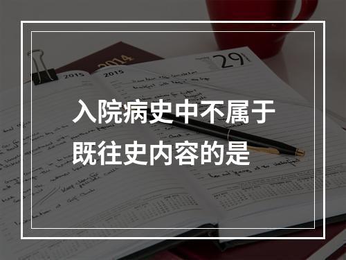 入院病史中不属于既往史内容的是