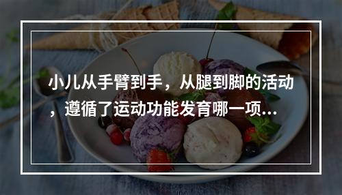 小儿从手臂到手，从腿到脚的活动，遵循了运动功能发育哪一项规律