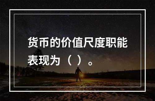 货币的价值尺度职能表现为（  ）。