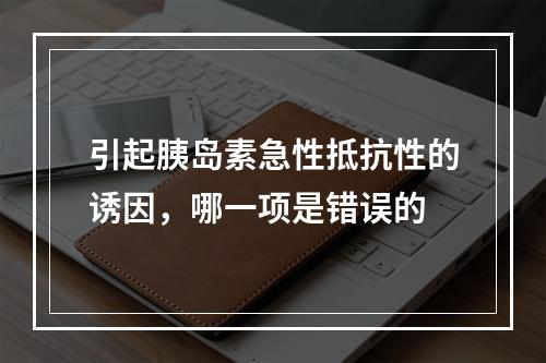 引起胰岛素急性抵抗性的诱因，哪一项是错误的