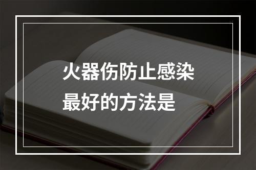 火器伤防止感染最好的方法是