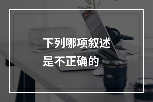 下列哪项叙述是不正确的