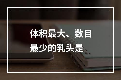 体积最大、数目最少的乳头是