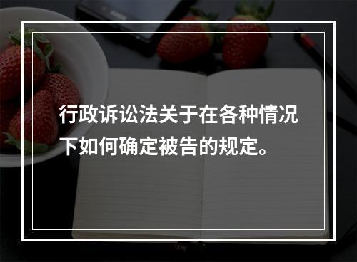 行政诉讼法关于在各种情况下如何确定被告的规定。