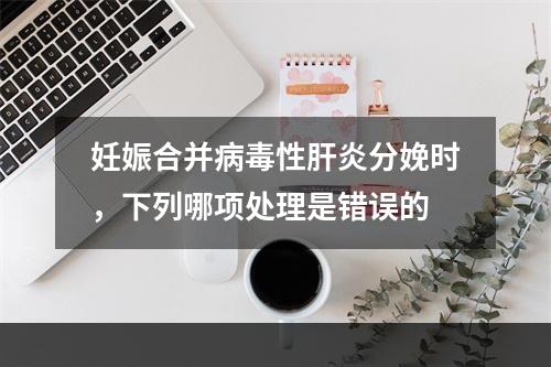 妊娠合并病毒性肝炎分娩时，下列哪项处理是错误的