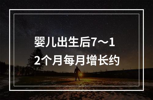 婴儿出生后7～12个月每月增长约