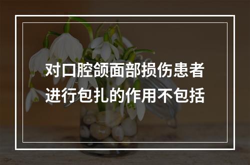 对口腔颌面部损伤患者进行包扎的作用不包括