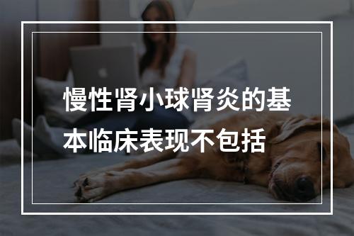 慢性肾小球肾炎的基本临床表现不包括