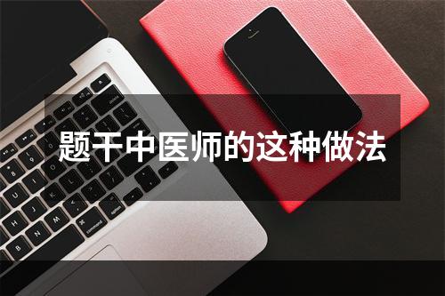 题干中医师的这种做法