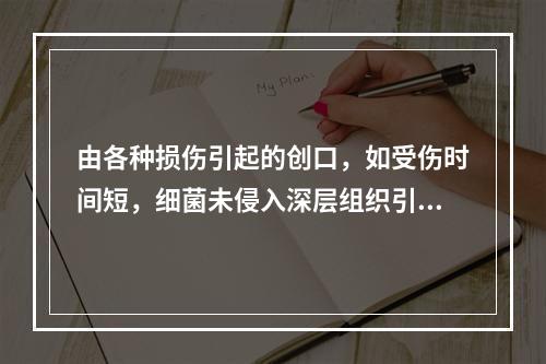 由各种损伤引起的创口，如受伤时间短，细菌未侵入深层组织引起化