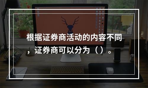 根据证券商活动的内容不同，证券商可以分为（ ）。