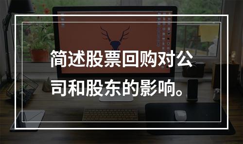 简述股票回购对公司和股东的影响。