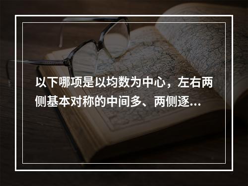 以下哪项是以均数为中心，左右两侧基本对称的中间多、两侧逐渐减