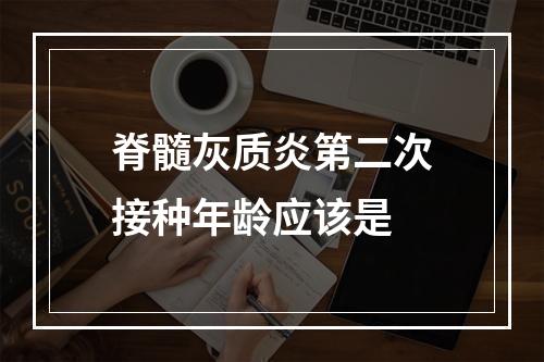 脊髓灰质炎第二次接种年龄应该是