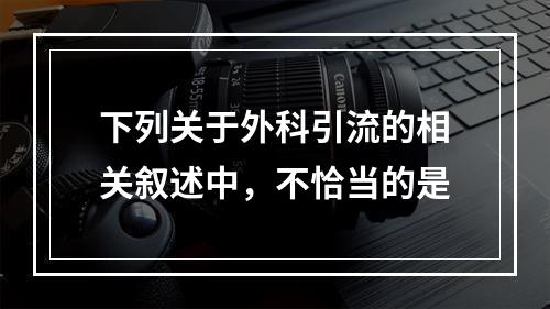 下列关于外科引流的相关叙述中，不恰当的是