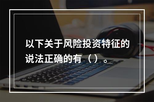 以下关于风险投资特征的说法正确的有（ ）。