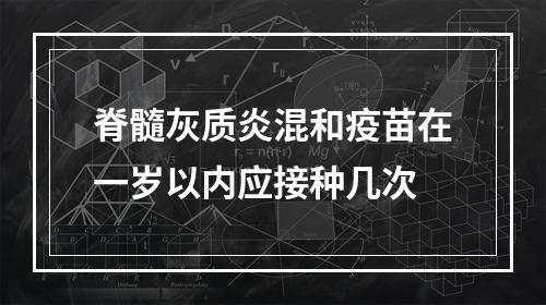 脊髓灰质炎混和疫苗在一岁以内应接种几次