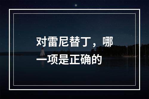 对雷尼替丁，哪一项是正确的