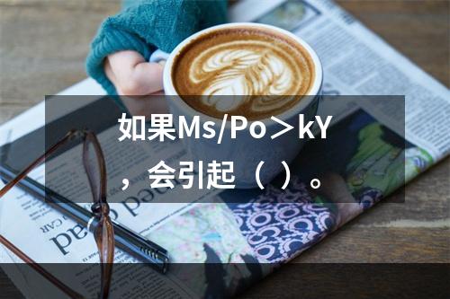 如果Ms/Po＞kY，会引起（  ）。