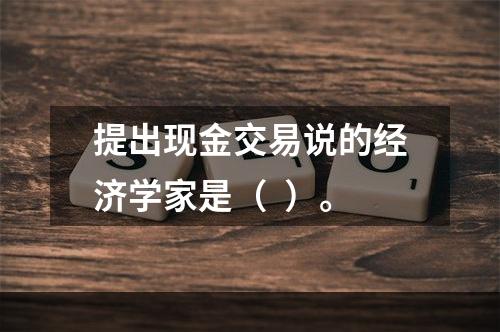 提出现金交易说的经济学家是（  ）。