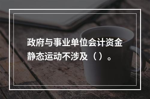 政府与事业单位会计资金静态运动不涉及（ ）。