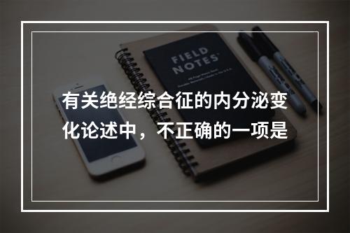 有关绝经综合征的内分泌变化论述中，不正确的一项是