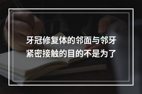 牙冠修复体的邻面与邻牙紧密接触的目的不是为了