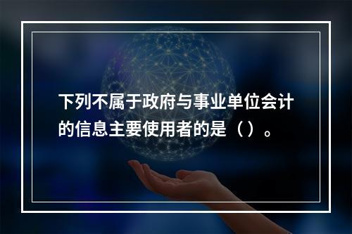 下列不属于政府与事业单位会计的信息主要使用者的是（ ）。