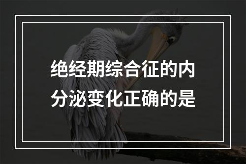 绝经期综合征的内分泌变化正确的是