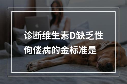 诊断维生素D缺乏性佝偻病的金标准是