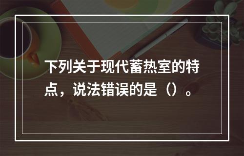 下列关于现代蓄热室的特点，说法错误的是（）。