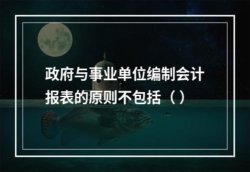 政府与事业单位编制会计报表的原则不包括（ ）