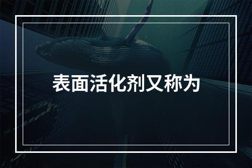 表面活化剂又称为