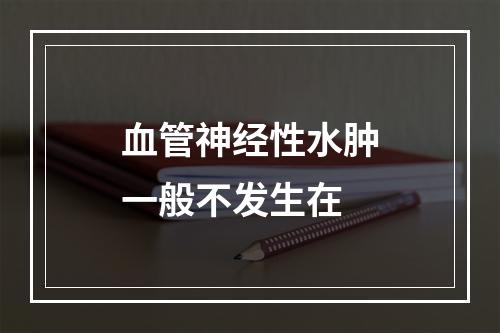 血管神经性水肿一般不发生在