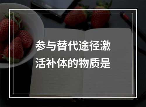 参与替代途径激活补体的物质是