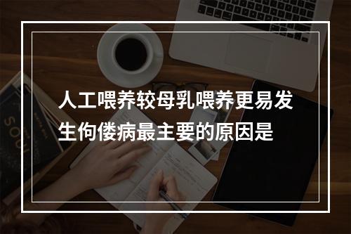 人工喂养较母乳喂养更易发生佝偻病最主要的原因是