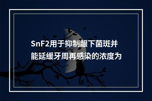 SnF2用于抑制龈下菌斑并能延缓牙周再感染的浓度为