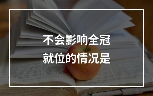 不会影响全冠就位的情况是