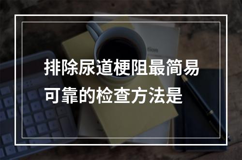 排除尿道梗阻最简易可靠的检查方法是