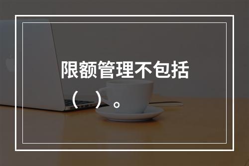 限额管理不包括（    ）。