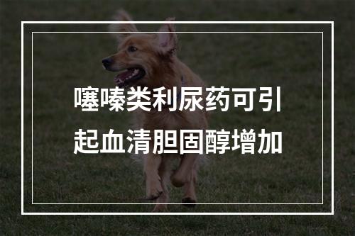 噻嗪类利尿药可引起血清胆固醇增加