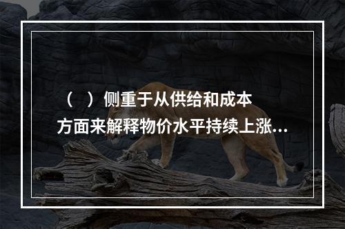 （    ）侧重于从供给和成本方面来解释物价水平持续上涨。