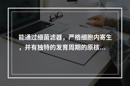 能通过细菌滤器，严格细胞内寄生，并有独特的发育周期的原核细胞