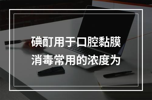 碘酊用于口腔黏膜消毒常用的浓度为