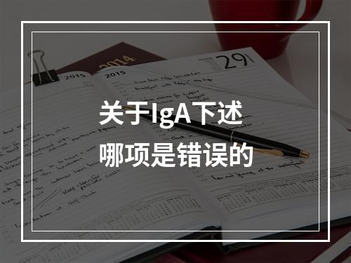 关于IgA下述哪项是错误的