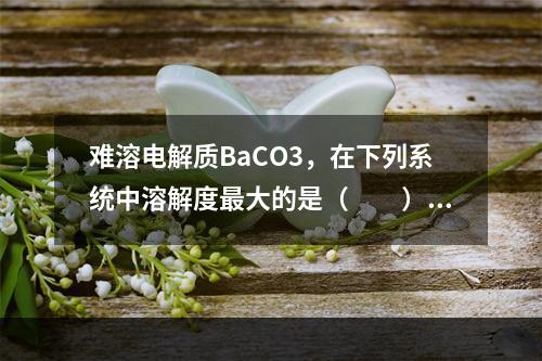 难溶电解质BaCO3，在下列系统中溶解度最大的是（　　）。